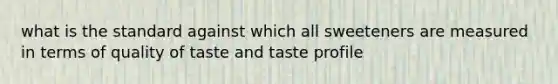 what is the standard against which all sweeteners are measured in terms of quality of taste and taste profile