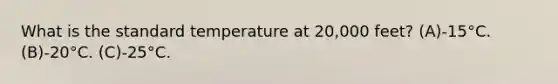 What is the standard temperature at 20,000 feet? (A)-15°C. (B)-20°C. (C)-25°C.