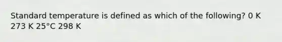 Standard temperature is defined as which of the following? 0 K 273 K 25°C 298 K