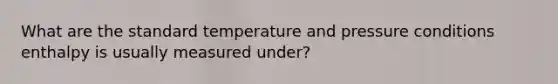 What are the standard temperature and pressure conditions enthalpy is usually measured under?