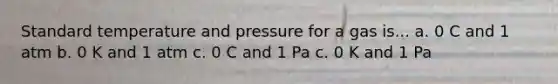 Standard temperature and pressure for a gas is... a. 0 C and 1 atm b. 0 K and 1 atm c. 0 C and 1 Pa c. 0 K and 1 Pa