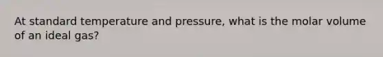 At standard temperature and pressure, what is the molar volume of an ideal gas?