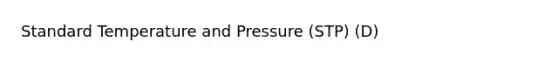 Standard Temperature and Pressure (STP) (D)