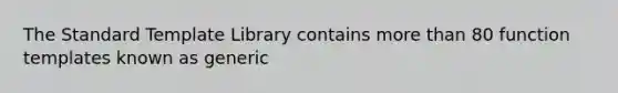 The Standard Template Library contains <a href='https://www.questionai.com/knowledge/keWHlEPx42-more-than' class='anchor-knowledge'>more than</a> 80 function templates known as generic