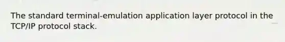 The standard terminal-emulation application layer protocol in the TCP/IP protocol stack.