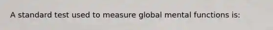 A standard test used to measure global mental functions is: