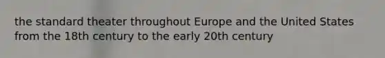 the standard theater throughout Europe and the United States from the 18th century to the early 20th century