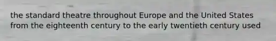 the standard theatre throughout Europe and the United States from the eighteenth century to the early twentieth century used