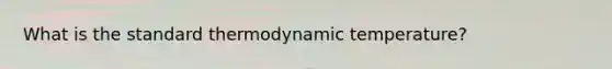 What is the standard thermodynamic temperature?