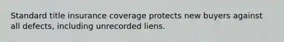 Standard title insurance coverage protects new buyers against all defects, including unrecorded liens.