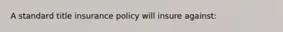 A standard title insurance policy will insure against: