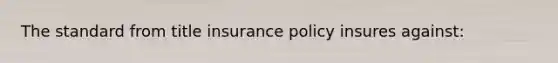 The standard from title insurance policy insures against: