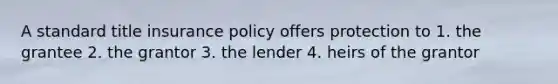 A standard title insurance policy offers protection to 1. the grantee 2. the grantor 3. the lender 4. heirs of the grantor