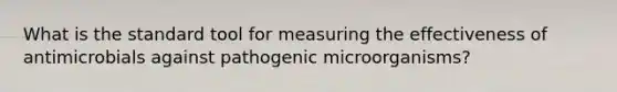 What is the standard tool for measuring the effectiveness of antimicrobials against pathogenic microorganisms?