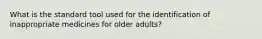 What is the standard tool used for the identification of inappropriate medicines for older adults?