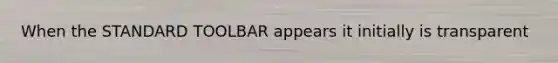 When the STANDARD TOOLBAR appears it initially is transparent