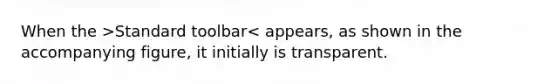 When the >Standard toolbar< appears, as shown in the accompanying figure, it initially is transparent.