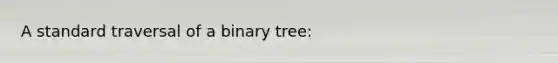 A standard traversal of a binary tree: