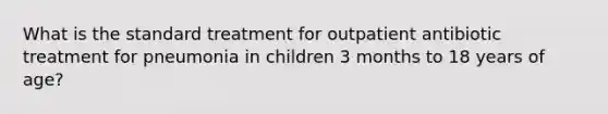 What is the standard treatment for outpatient antibiotic treatment for pneumonia in children 3 months to 18 years of age?