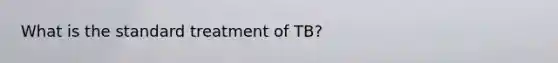 What is the standard treatment of TB?