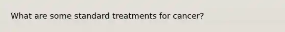 What are some standard treatments for cancer?