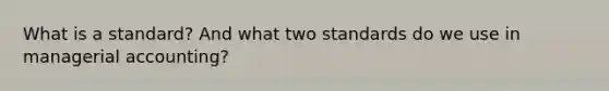 What is a standard? And what two standards do we use in managerial accounting?