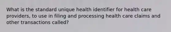 What is the standard unique health identifier for health care providers, to use in filing and processing health care claims and other transactions called?