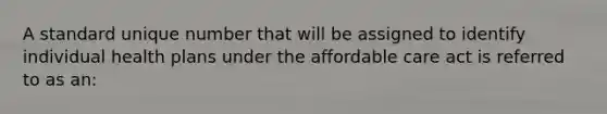 A standard unique number that will be assigned to identify individual health plans under the affordable care act is referred to as an: