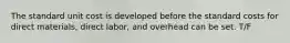The standard unit cost is developed before the standard costs for direct materials, direct labor, and overhead can be set. T/F