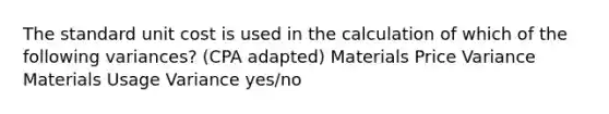 The standard unit cost is used in the calculation of which of the following variances? (CPA adapted) Materials Price Variance Materials Usage Variance yes/no