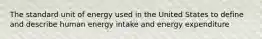 The standard unit of energy used in the United States to define and describe human energy intake and energy expenditure