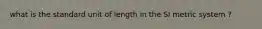 what is the standard unit of length in the SI metric system ?