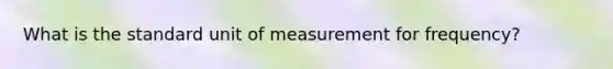 What is the standard unit of measurement for frequency?