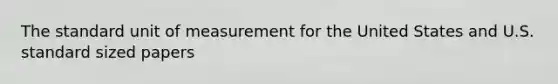 The standard unit of measurement for the United States and U.S. standard sized papers