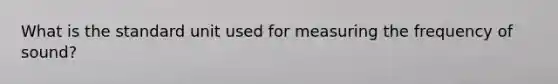 What is the standard unit used for measuring the frequency of sound?