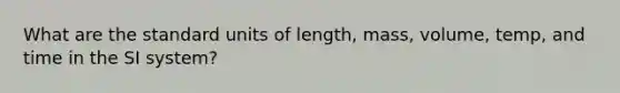 What are the standard units of length, mass, volume, temp, and time in the SI system?