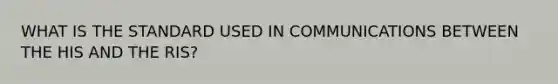 WHAT IS THE STANDARD USED IN COMMUNICATIONS BETWEEN THE HIS AND THE RIS?