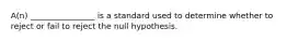 A(n) ________________ is a standard used to determine whether to reject or fail to reject the null hypothesis.