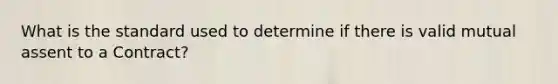 What is the standard used to determine if there is valid mutual assent to a Contract?