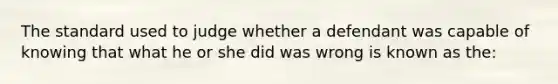 The standard used to judge whether a defendant was capable of knowing that what he or she did was wrong is known as the: