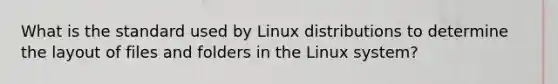 What is the standard used by Linux distributions to determine the layout of files and folders in the Linux system?