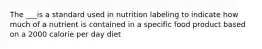 The ___is a standard used in nutrition labeling to indicate how much of a nutrient is contained in a specific food product based on a 2000 calorie per day diet