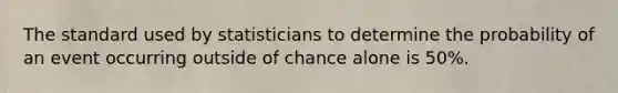 The standard used by statisticians to determine the probability of an event occurring outside of chance alone is 50%.