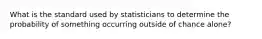 What is the standard used by statisticians to determine the probability of something occurring outside of chance alone?