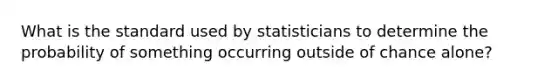 What is the standard used by statisticians to determine the probability of something occurring outside of chance alone?