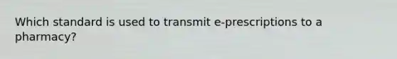 Which standard is used to transmit e-prescriptions to a pharmacy?