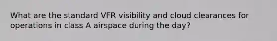 What are the standard VFR visibility and cloud clearances for operations in class A airspace during the day?