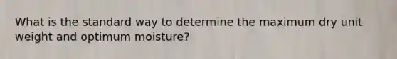 What is the standard way to determine the maximum dry unit weight and optimum moisture?