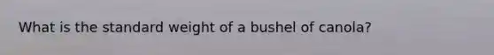 What is the standard weight of a bushel of canola?