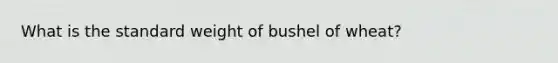 What is the standard weight of bushel of wheat?